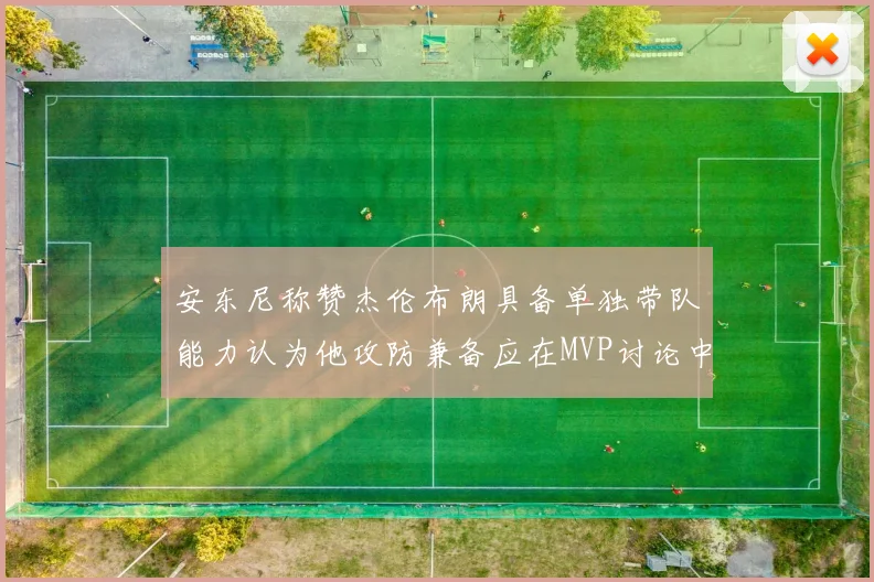 安东尼称赞杰伦布朗具备单独带队能力认为他攻防兼备应在MVP讨论中占有一席之地