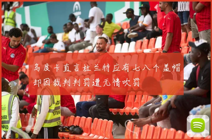 乌度卡直言杜兰特应有七八个盖帽却因裁判判罚遭无情吹罚