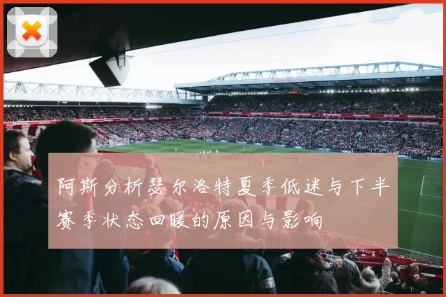 阿斯分析瑟尔洛特夏季低迷与下半赛季状态回暖的原因与影响