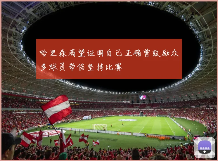 哈里森渴望证明自己正确曾鼓励众多球员带伤坚持比赛
