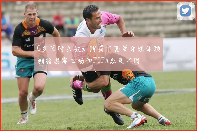 C罗因肘击被红牌罚下葡萄牙媒体预测将禁赛三场但FIFA态度不同