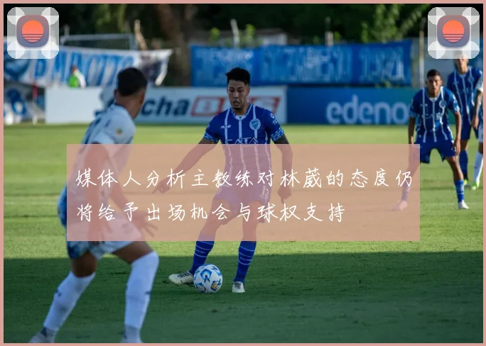 媒体人分析主教练对林葳的态度仍将给予出场机会与球权支持