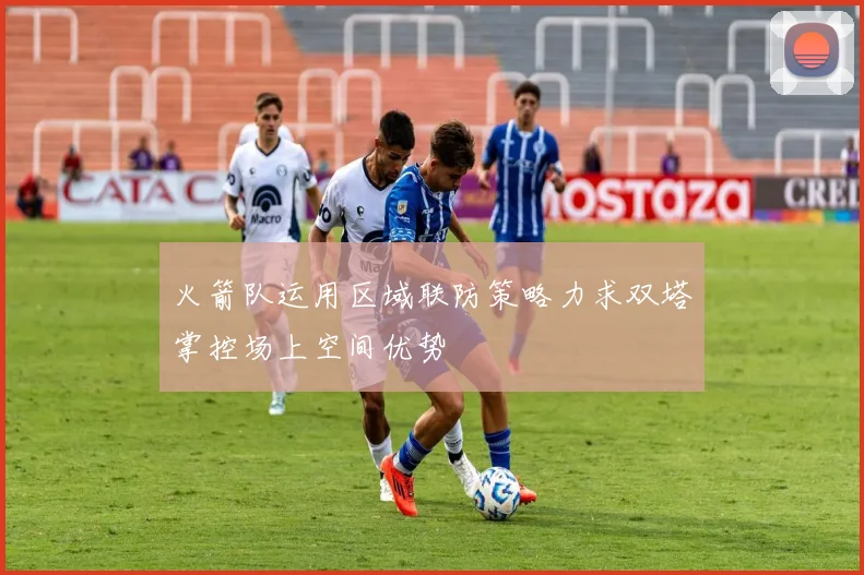 火箭队运用区域联防策略力求双塔掌控场上空间优势