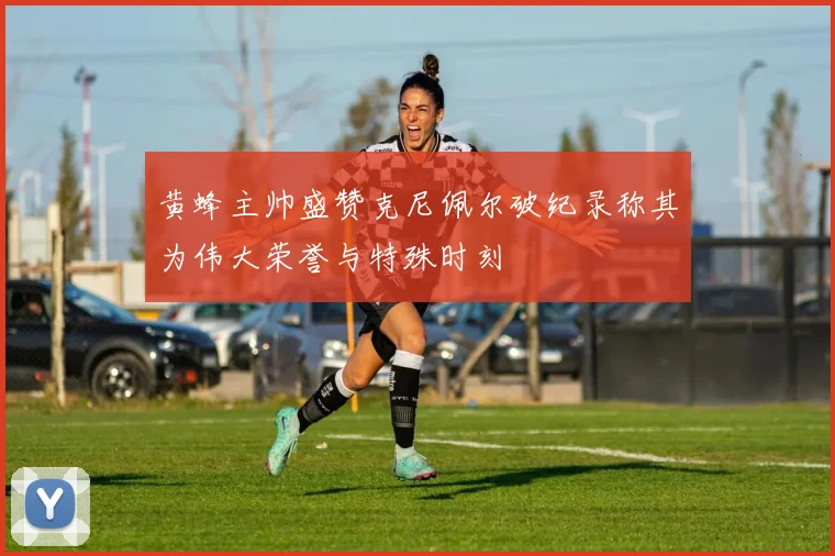 黄蜂主帅盛赞克尼佩尔破纪录称其为伟大荣誉与特殊时刻