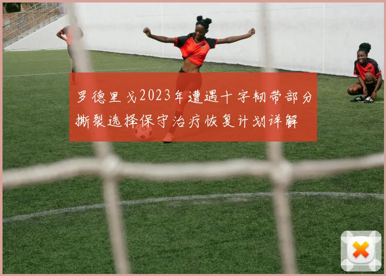 罗德里戈2023年遭遇十字韧带部分撕裂选择保守治疗恢复计划详解