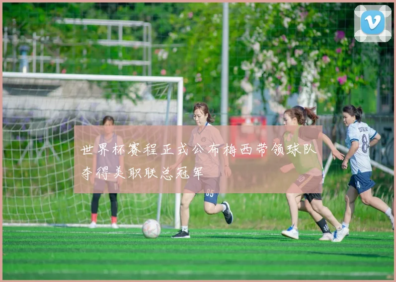 世界杯赛程正式公布梅西带领球队夺得美职联总冠军