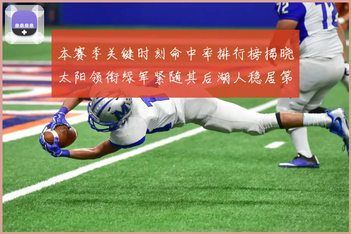 本赛季关键时刻命中率排行榜揭晓太阳领衔绿军紧随其后湖人稳居第五位