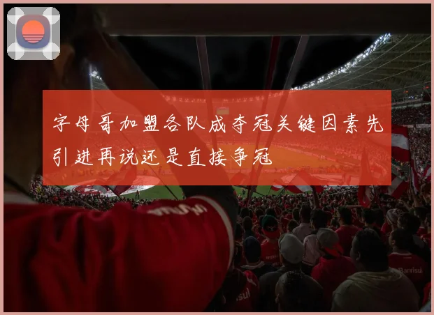 字母哥加盟各队成夺冠关键因素先引进再说还是直接争冠