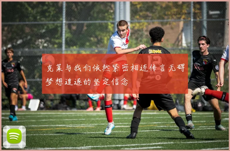 克莱与我们依然紧密相连传言无碍梦想追逐的坚定信念