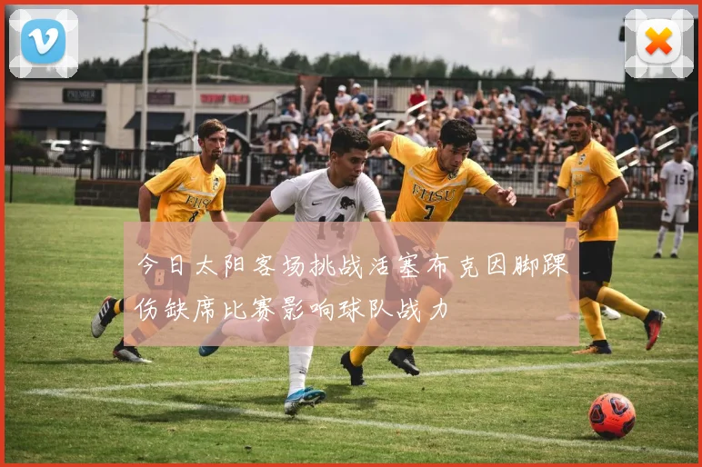 今日太阳客场挑战活塞布克因脚踝伤缺席比赛影响球队战力