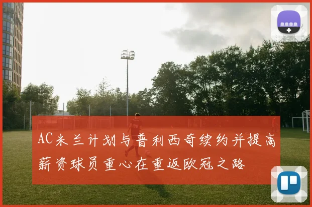 AC米兰计划与普利西奇续约并提高薪资球员重心在重返欧冠之路