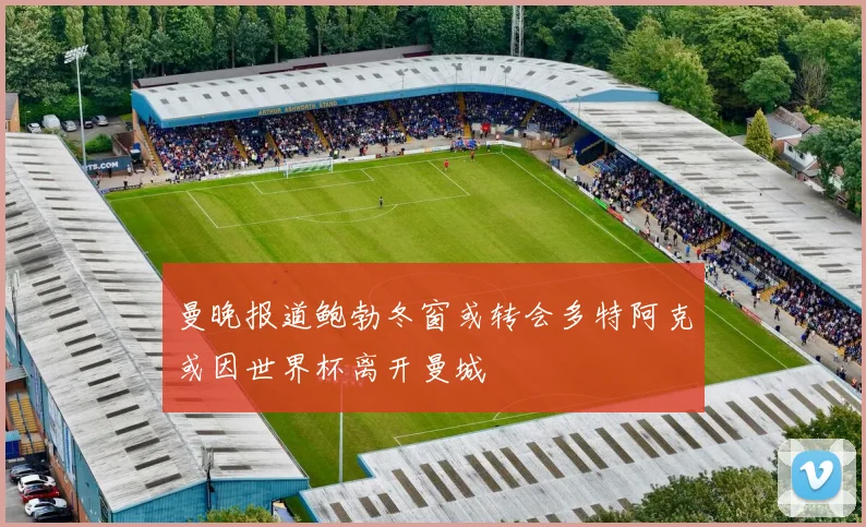 曼晚报道鲍勃冬窗或转会多特阿克或因世界杯离开曼城