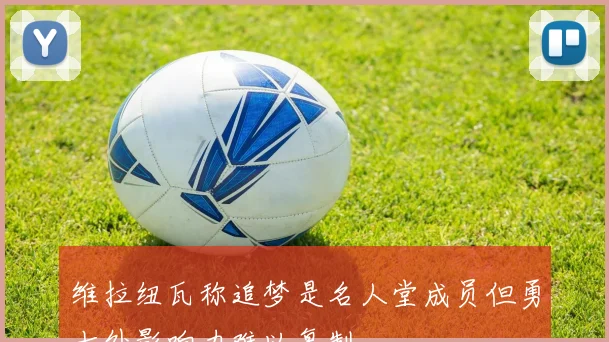 维拉纽瓦称追梦是名人堂成员但勇士外影响力难以复制