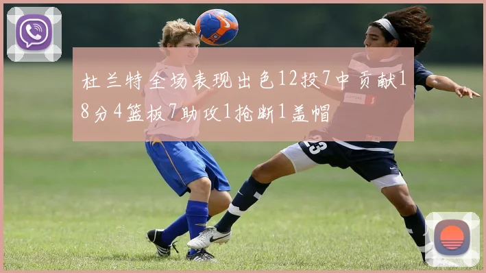 杜兰特全场表现出色12投7中贡献18分4篮板7助攻1抢断1盖帽