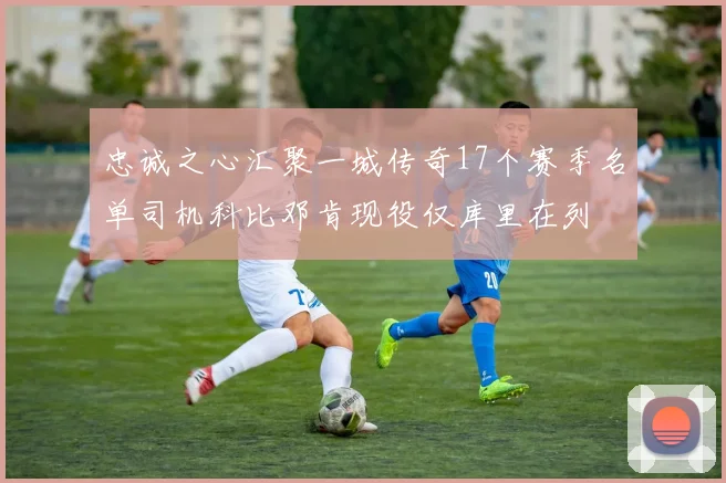 忠诚之心汇聚一城传奇17个赛季名单司机科比邓肯现役仅库里在列